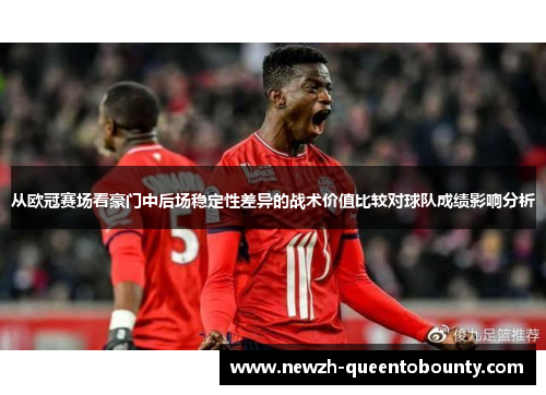 从欧冠赛场看豪门中后场稳定性差异的战术价值比较对球队成绩影响分析