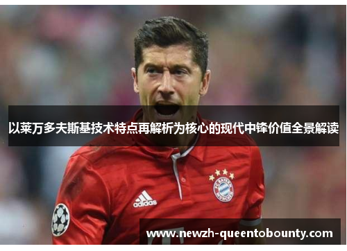 以莱万多夫斯基技术特点再解析为核心的现代中锋价值全景解读