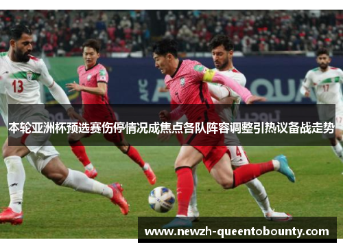 本轮亚洲杯预选赛伤停情况成焦点各队阵容调整引热议备战走势