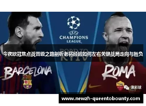 今夜欧冠焦点战晋级之路剖析老将经验如何左右关键战局走向与胜负