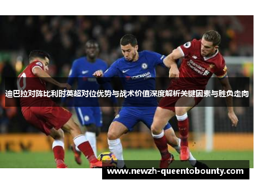 迪巴拉对阵比利时英超对位优势与战术价值深度解析关键因素与胜负走向