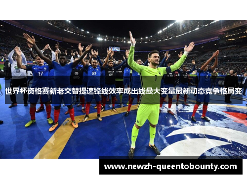 世界杯资格赛新老交替提速锋线效率成出线最大变量最新动态竞争格局变