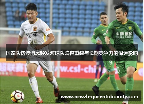国家队伤停消息频发对球队阵容重建与长期竞争力的深远影响