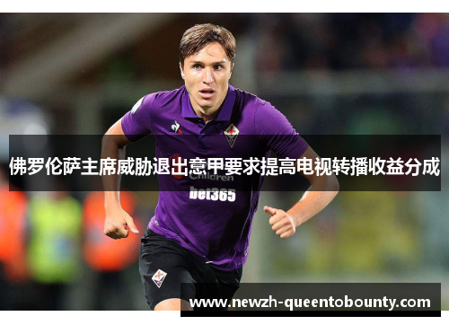 佛罗伦萨主席威胁退出意甲要求提高电视转播收益分成