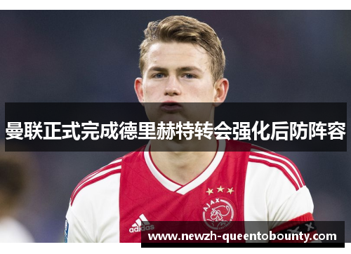 曼联正式完成德里赫特转会强化后防阵容 曼联正式完成德里赫特转会强化后防阵容