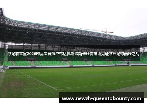 欧足联官宣2026欧冠决赛落户布达佩斯普斯卡什竞技场见证欧洲足球巅峰之战 欧足联官宣2026欧冠决赛落户布达佩斯普斯卡什竞技场见证欧洲足球巅峰之战