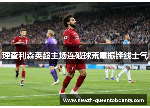 理查利森英超主场连破球荒重振锋线士气