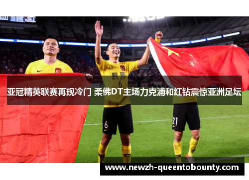 亚冠精英联赛再现冷门 柔佛DT主场力克浦和红钻震惊亚洲足坛 亚冠精英联赛再现冷门 柔佛DT主场力克浦和红钻震惊亚洲足坛