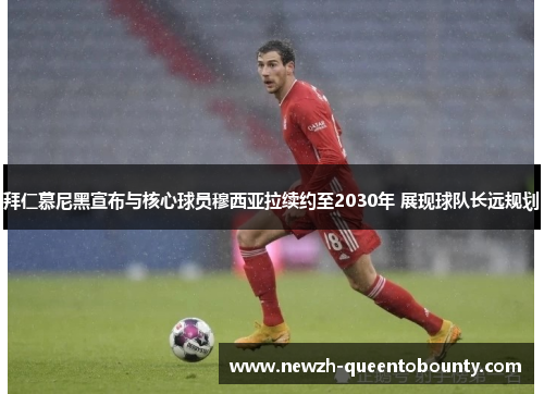 拜仁慕尼黑宣布与核心球员穆西亚拉续约至2030年 展现球队长远规划