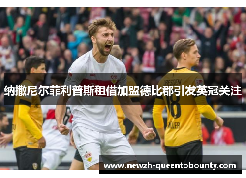 纳撒尼尔菲利普斯租借加盟德比郡引发英冠关注