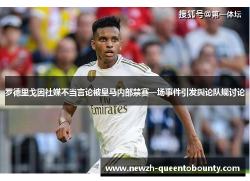 罗德里戈因社媒不当言论被皇马内部禁赛一场事件引发舆论队规讨论