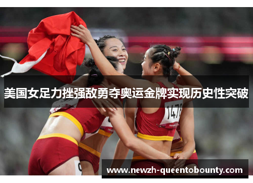 美国女足力挫强敌勇夺奥运金牌实现历史性突破