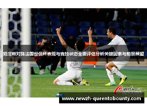 努涅斯对阵法国世俱杯表现与竞技状态全面评估分析关键因素与前景展望 努涅斯对阵法国世俱杯表现与竞技状态全面评估分析关键因素与前景展望