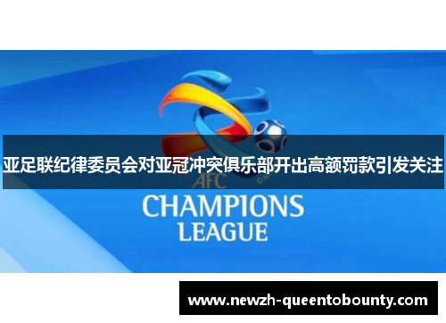 亚足联纪律委员会对亚冠冲突俱乐部开出高额罚款引发关注 亚足联纪律委员会对亚冠冲突俱乐部开出高额罚款引发关注