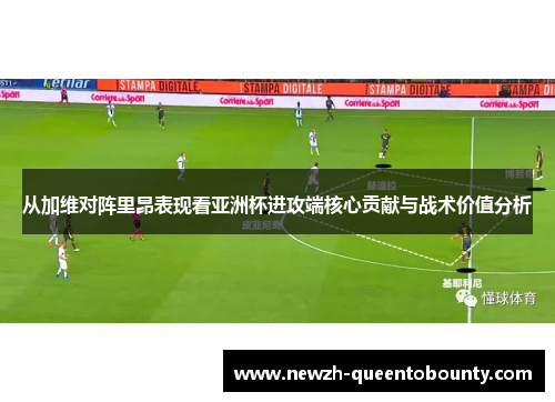 从加维对阵里昂表现看亚洲杯进攻端核心贡献与战术价值分析 从加维对阵里昂表现看亚洲杯进攻端核心贡献与战术价值分析