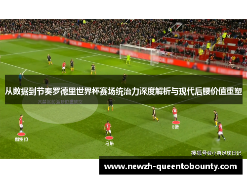 从数据到节奏罗德里世界杯赛场统治力深度解析与现代后腰价值重塑