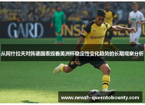 从阿什拉夫对阵德国表现看美洲杯稳定性变化趋势的长期观察分析 从阿什拉夫对阵德国表现看美洲杯稳定性变化趋势的长期观察分析