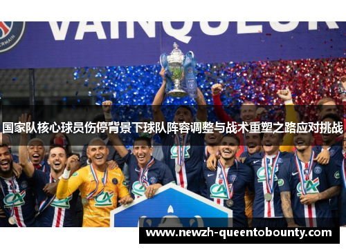 国家队核心球员伤停背景下球队阵容调整与战术重塑之路应对挑战