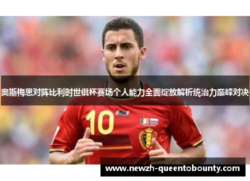 奥斯梅恩对阵比利时世俱杯赛场个人能力全面绽放解析统治力巅峰对决 奥斯梅恩对阵比利时世俱杯赛场个人能力全面绽放解析统治力巅峰对决