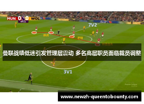 曼联战绩低迷引发管理层震动 多名高层职员面临裁员调整 曼联战绩低迷引发管理层震动 多名高层职员面临裁员调整