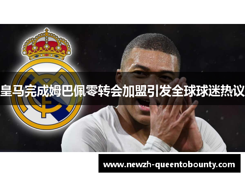 皇马完成姆巴佩零转会加盟引发全球球迷热议 皇马完成姆巴佩零转会加盟引发全球球迷热议