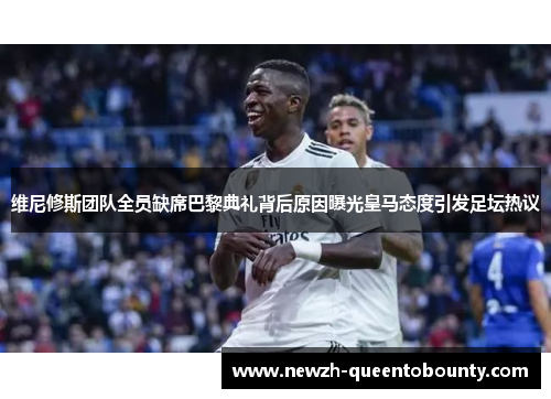 维尼修斯团队全员缺席巴黎典礼背后原因曝光皇马态度引发足坛热议 维尼修斯团队全员缺席巴黎典礼背后原因曝光皇马态度引发足坛热议