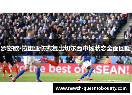 罗密欧·拉维亚伤愈复出切尔西中场状态全面回暖 罗密欧·拉维亚伤愈复出切尔西中场状态全面回暖