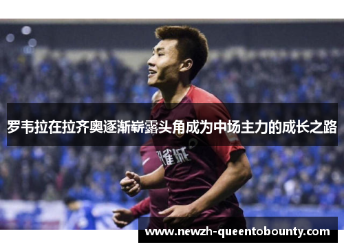 罗韦拉在拉齐奥逐渐崭露头角成为中场主力的成长之路 罗韦拉在拉齐奥逐渐崭露头角成为中场主力的成长之路