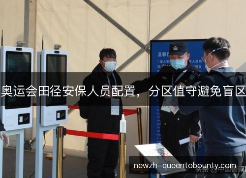 奥运会田径安保人员配置,分区值守避免盲区 奥运会田径安保人员配置,分区值守避免盲区